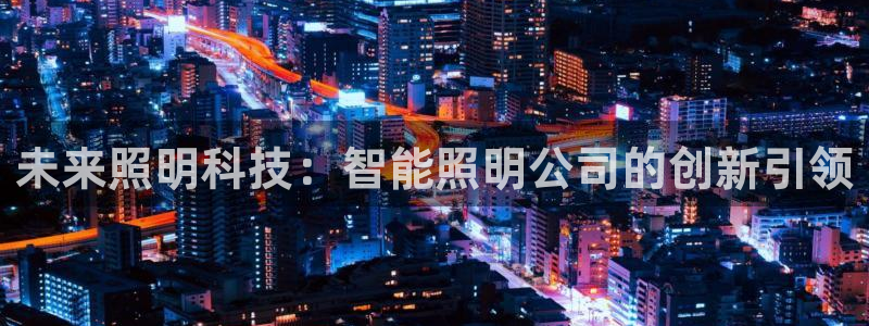 云頂集團(tuán)總部在哪里：未來(lái)照明科技：智能照